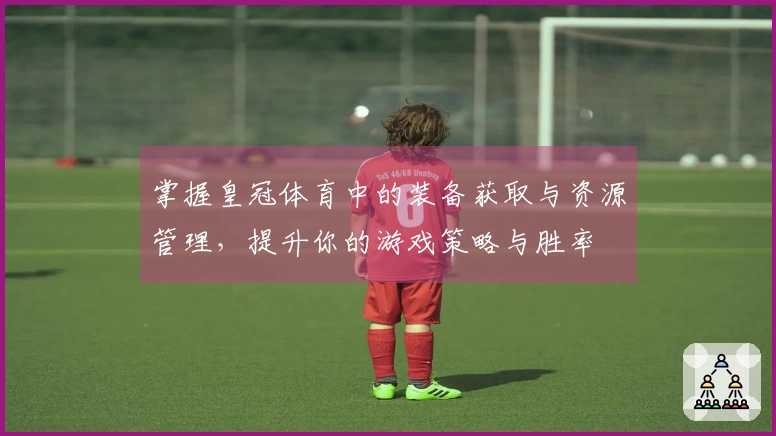 掌握皇冠体育中的装备获取与资源管理，提升你的游戏策略与胜率