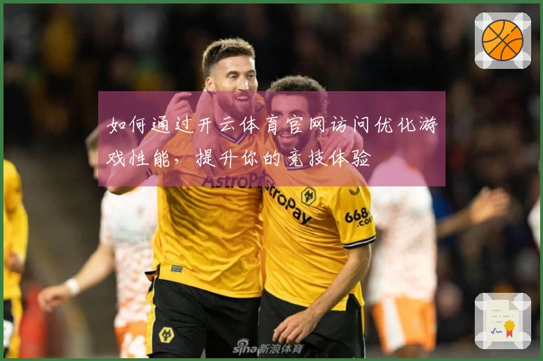 如何通过开云体育官网访问优化游戏性能，提升你的竞技体验
