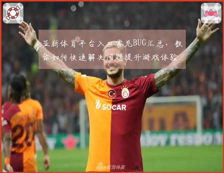 亚新体育平台入口常见BUG汇总，教你如何快速解决问题提升游戏体验