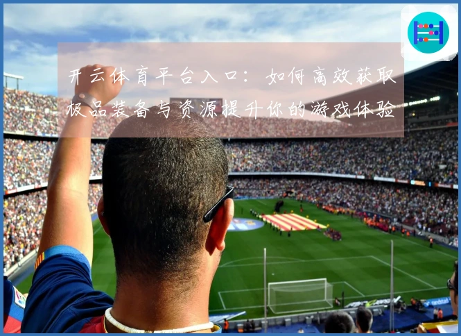 开云体育平台入口：如何高效获取极品装备与资源提升你的游戏体验