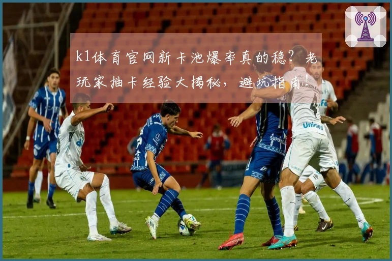 k1体育官网新卡池爆率真的稳？老玩家抽卡经验大揭秘，避坑指南！