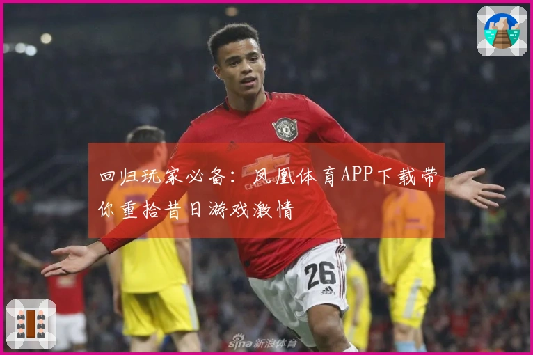 回归玩家必备：凤凰体育APP下载带你重拾昔日游戏激情