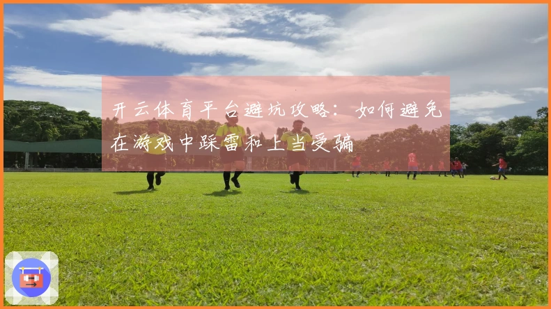 开云体育平台避坑攻略：如何避免在游戏中踩雷和上当受骗
