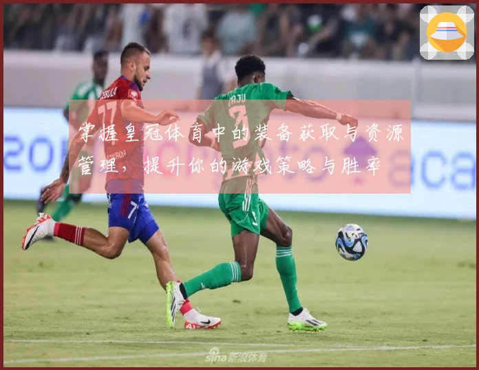 掌握皇冠体育中的装备获取与资源管理，提升你的游戏策略与胜率