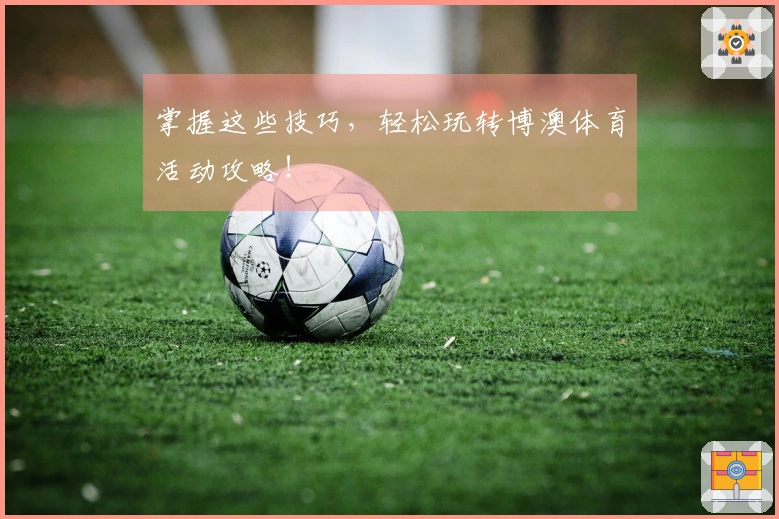 掌握这些技巧，轻松玩转博澳体育活动攻略！