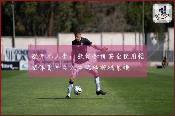 避开坑人套，教你如何安全使用悟空体育平台入口玩转游戏乐趣