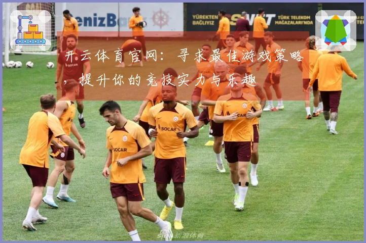 开云体育官网：寻求最佳游戏策略，提升你的竞技实力与乐趣