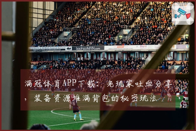 满冠体育APP下载：老玩家吐血分享，装备资源堆满背包的秘密玩法