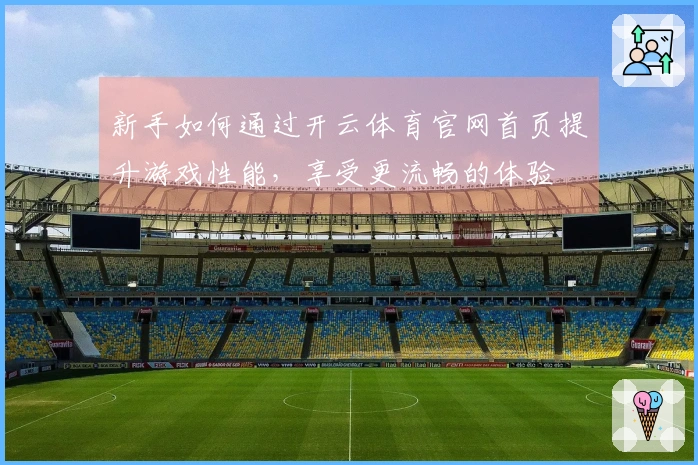 新手如何通过开云体育官网首页提升游戏性能，享受更流畅的体验
