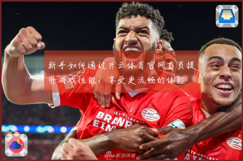 新手如何通过开云体育官网首页提升游戏性能，享受更流畅的体验