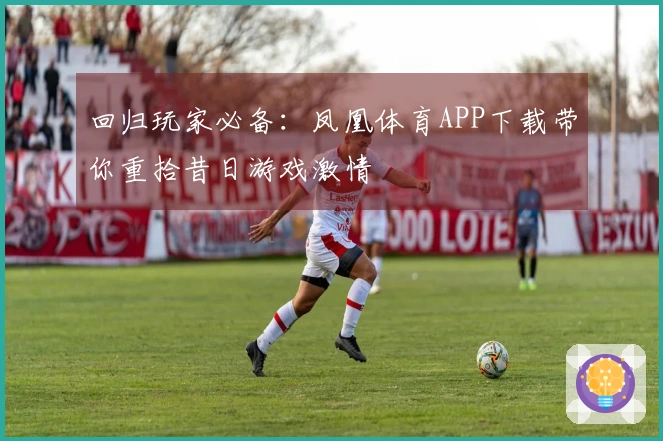 回归玩家必备：凤凰体育APP下载带你重拾昔日游戏激情