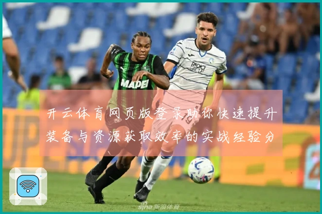 开云体育网页版登录助你快速提升装备与资源获取效率的实战经验分享