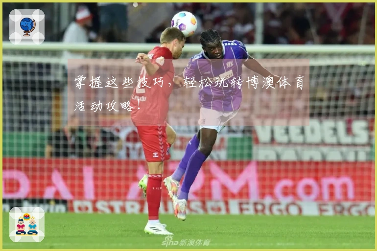掌握这些技巧，轻松玩转博澳体育活动攻略！