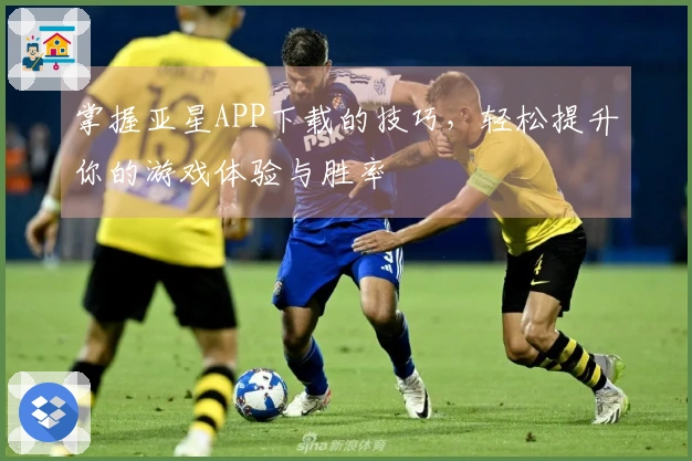 掌握亚星APP下载的技巧，轻松提升你的游戏体验与胜率