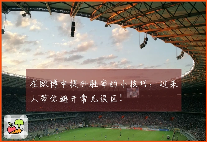 在欧博中提升胜率的小技巧，过来人带你避开常见误区！