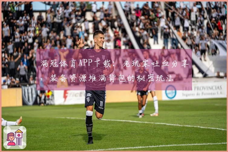 满冠体育APP下载：老玩家吐血分享，装备资源堆满背包的秘密玩法