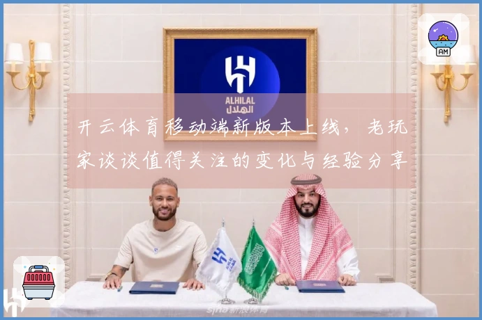 开云体育移动端新版本上线，老玩家谈谈值得关注的变化与经验分享