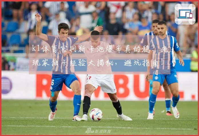 k1体育官网新卡池爆率真的稳？老玩家抽卡经验大揭秘，避坑指南！